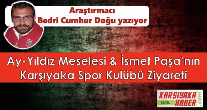 Ay-Yıldız Meselesi & İsmet Paşa’nın Karşıyaka Spor Kulübü Ziyareti