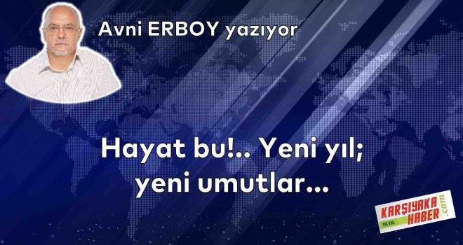 Hayat bu!.. Yeni yıl; yeni umutlar…