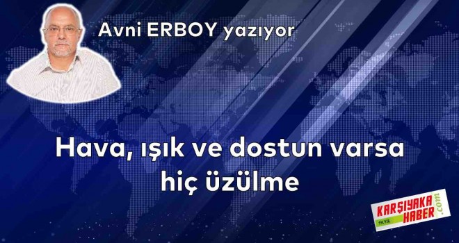 Hava, ışık ve dostun varsa hiç üzülme