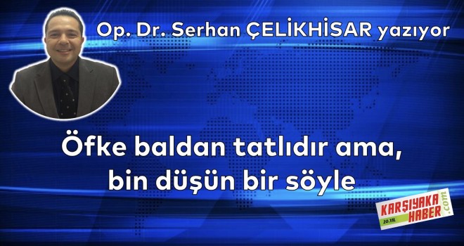 Öfke baldan tatlıdır ama, bin düşün bir söyle