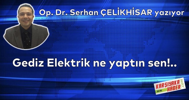 Gediz Elektrik ne yaptın sen!..