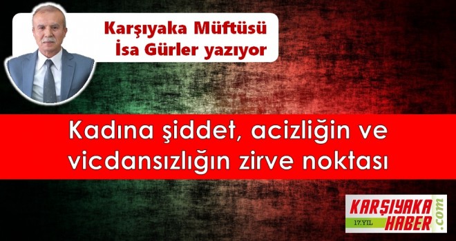Kadına şiddet, acizliğin ve vicdansızlığın zirve noktası