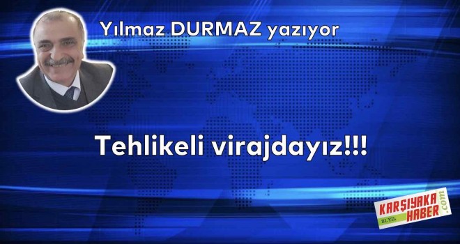 Tehlikeli virajdayız!!!