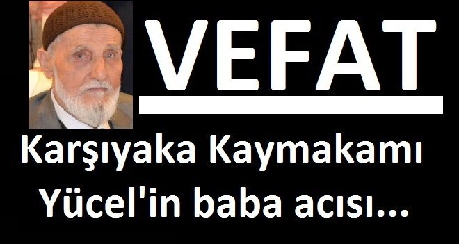 Karşıyaka Kaymakamı Yücel'in baba acısı...