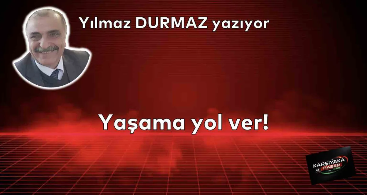 Yaşama yol ver!
