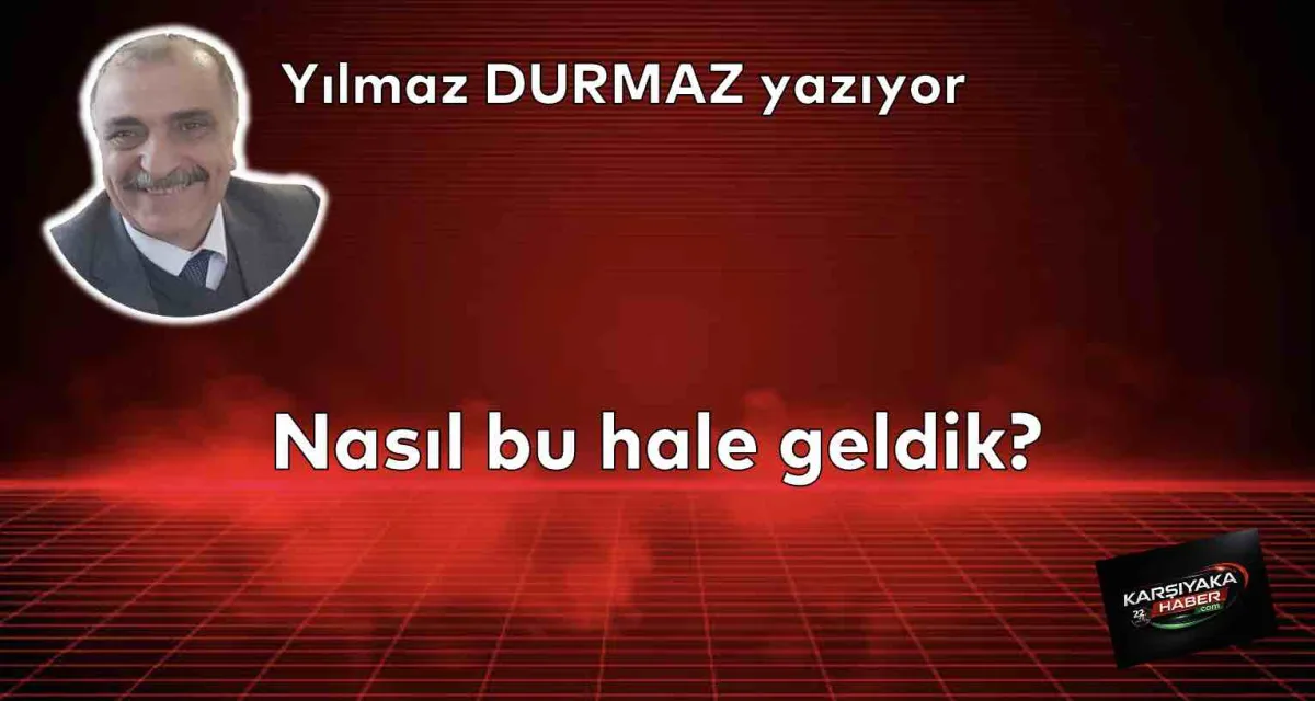 Nasıl bu hale geldik?