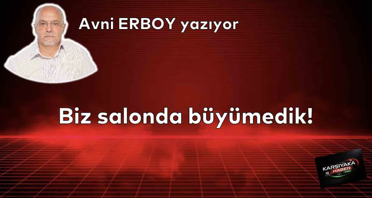 Biz salonda büyümedik!