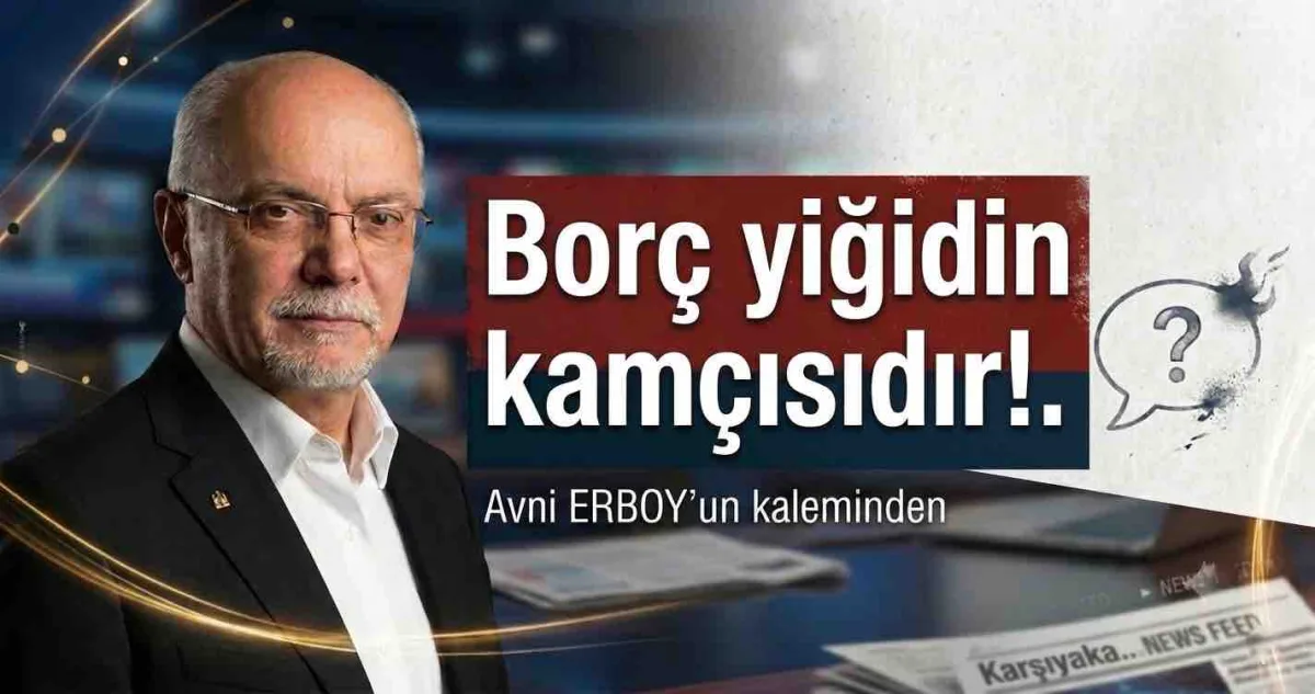 Borç yiğidin kamçısıdır!..