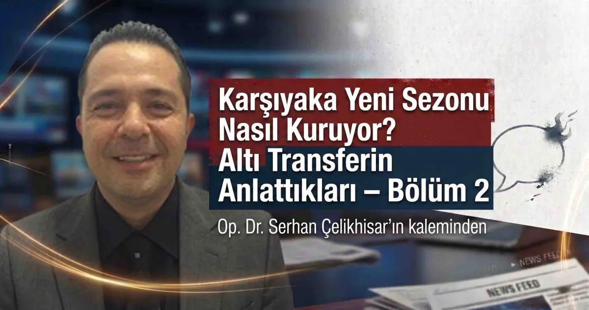 Karşıyaka Yeni Sezonu Nasıl Kuruyor? Altı Transferin Anlattıkları – Bölüm 2