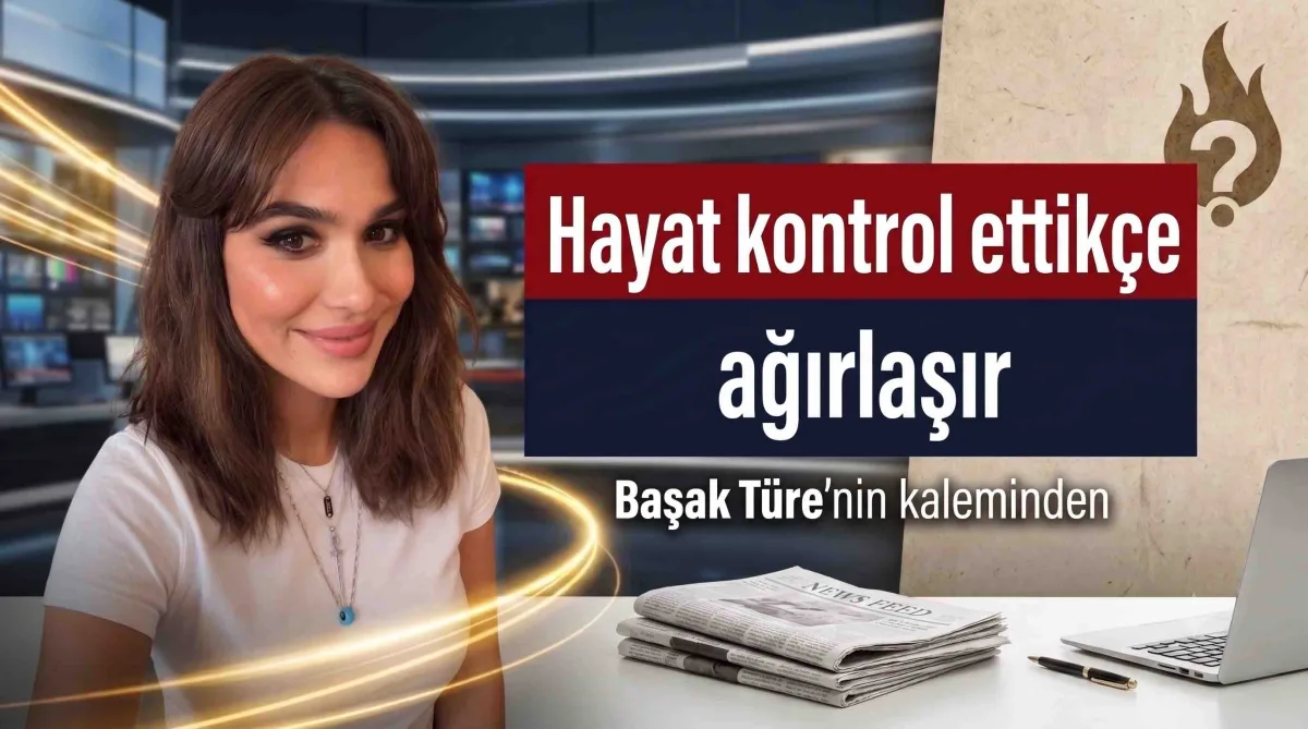 Hayat kontrol ettikçe ağırlaşır