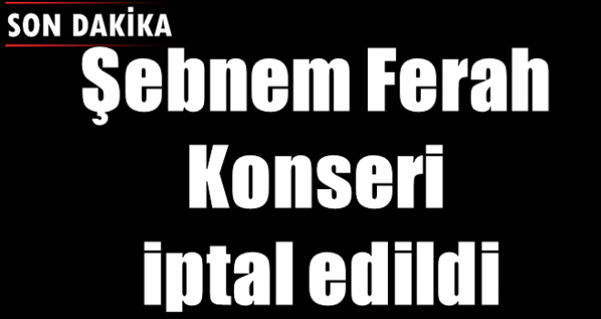 Şebnem Ferah Konseri iptal edildi.