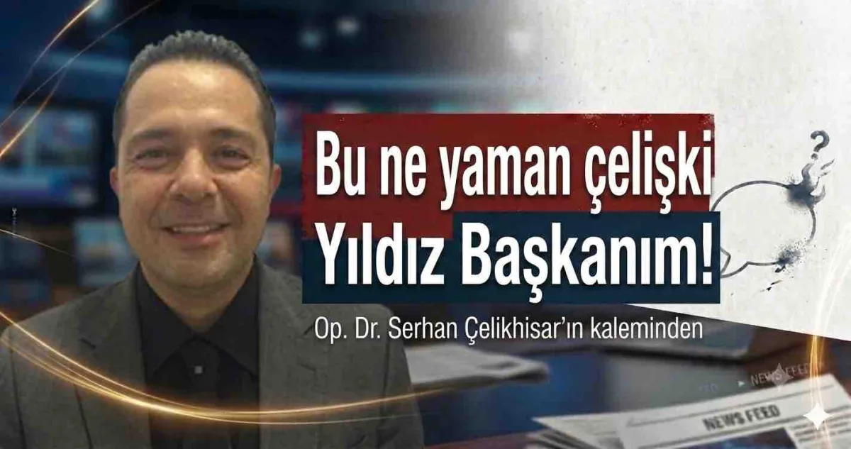 Bu ne yaman çelişki Yıldız Başkanım!