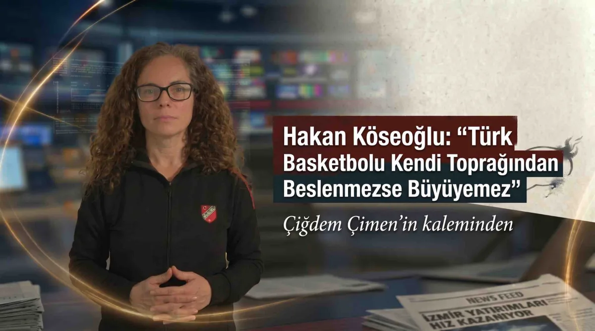 Hakan Köseoğlu: “Türk Basketbolu Kendi Toprağından Beslenmezse Büyüyemez”